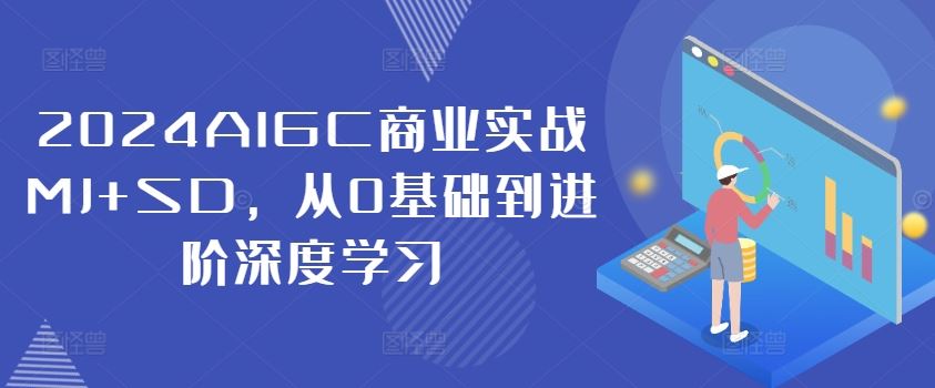 2024年AIGC商业实战：从MJ到SD的深度学习进阶-无双副业