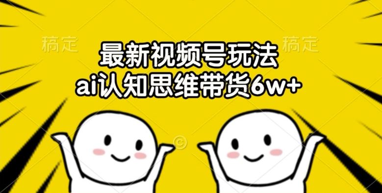 AI认知思维助力视频号带货，零成本快速出单-无双副业