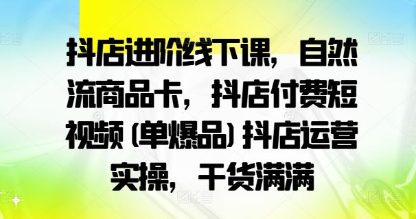 抖店运营实操与自然流商品卡进阶课程-无双副业