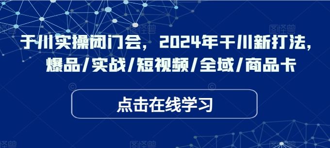 2024年千川新打法实战指南，爆品与全域商品卡策略-无双副业