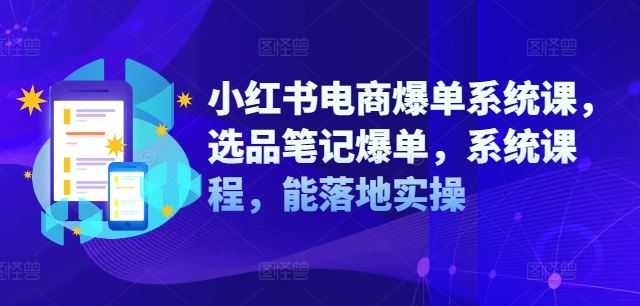 小红书电商爆单系统课：选品笔记与实操指南-无双副业