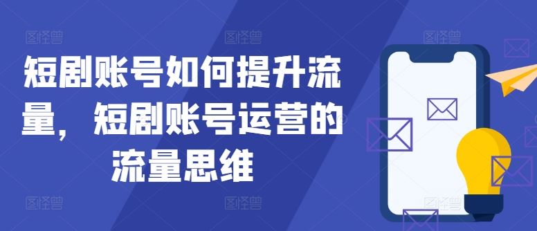 短剧账号流量提升与运营策略-无双副业