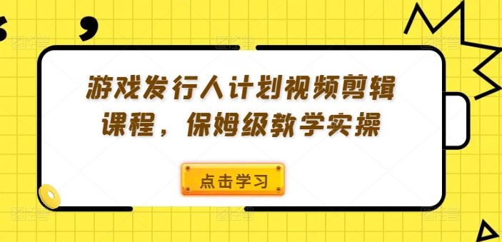 游戏发行人计划视频剪辑课程，从入门到精通-无双副业