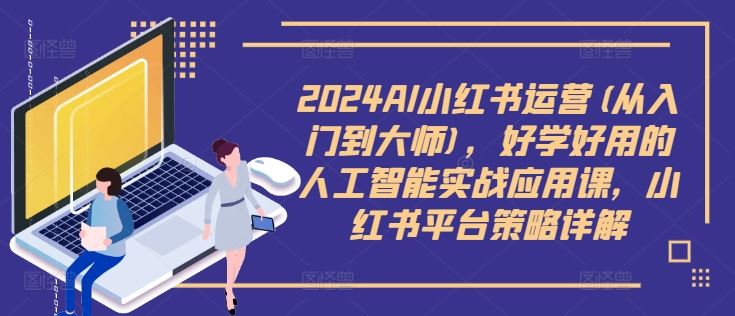 AI小红书运营从入门到大师，人工智能实战应用与平台策略详解-无双副业