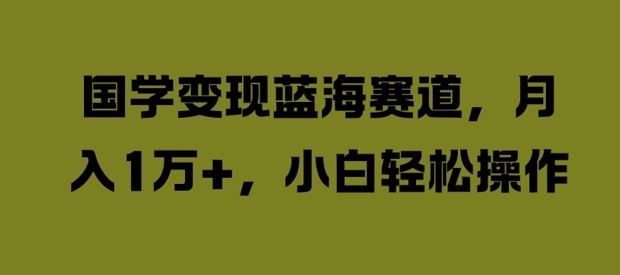 国学变现新机遇，轻松月入过万的蓝海项目-无双副业