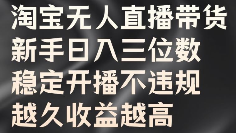 淘宝无人直播带货新手教程，稳定收益轻松上手-无双副业