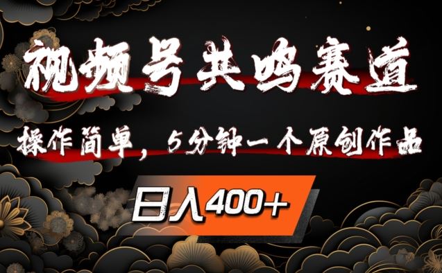 视频号共鸣赛道操作简单，5分钟原创作品日入几张-无双副业