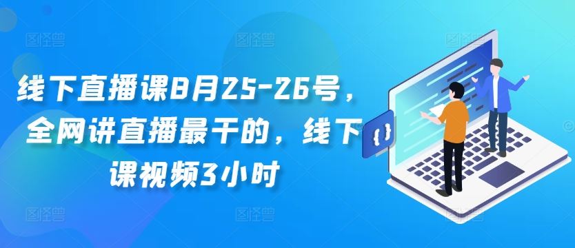 8月25-26日线下直播课：深度解析直播技巧与实操-无双副业