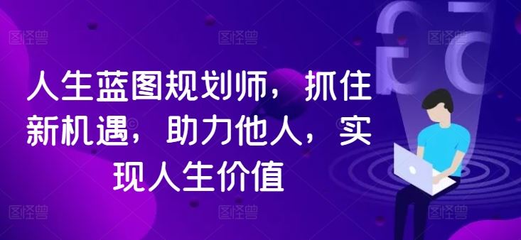 人生蓝图规划师：抓住机遇，实现价值，助力他人-无双副业