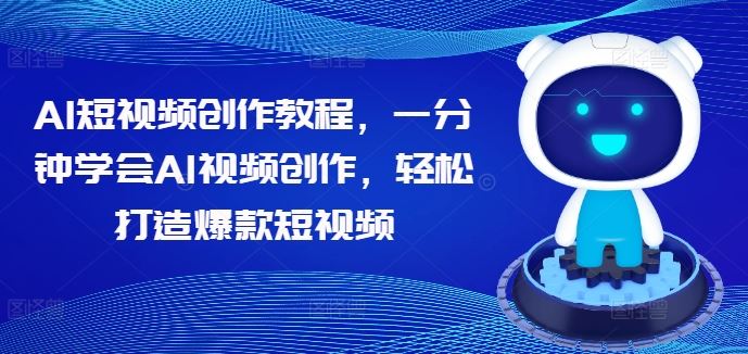 AI短视频创作教程：轻松打造爆款视频-无双副业