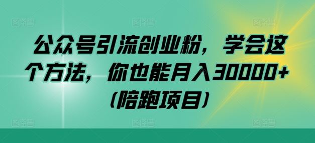 公众号引流创业粉，轻松月入30000+的秘诀-无双副业