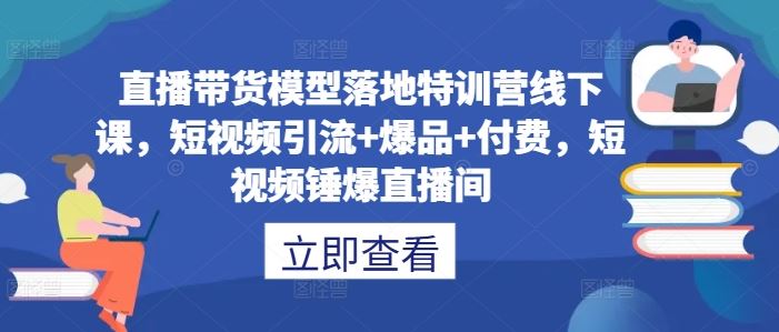 直播带货模型落地特训营：短视频引流与爆品策略-无双副业
