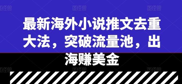 海外小说推文去重技巧，突破流量池实现高收益-无双副业
