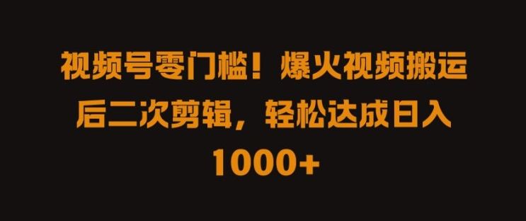视频号搬运热门视频二次剪辑，轻松实现日入千元-无双副业