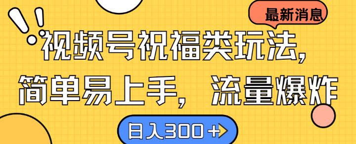 视频号祝福类玩法：简单易上手，流量爆炸，日入300+-无双副业