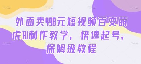 短视频百变萌虎AI制作与快速起号教程-无双副业