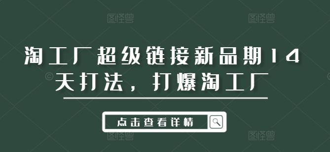 淘工厂超级链接新品期14天爆款策略-无双副业