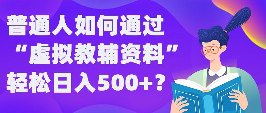 虚拟教辅资料：轻松实现日入500+的稳定赚钱方法-无双副业