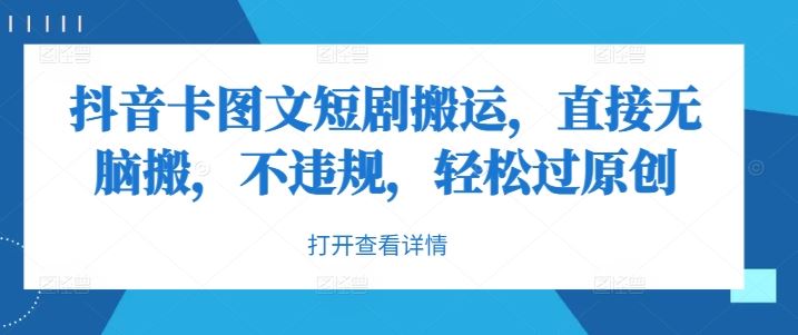 抖音卡图文短剧搬运技巧，轻松过原创不违规-无双副业