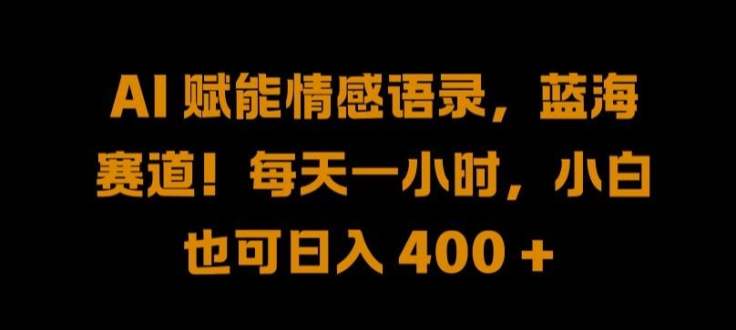 AI赋能情感语录，蓝海赛道！小白每天一小时日入400+-无双副业