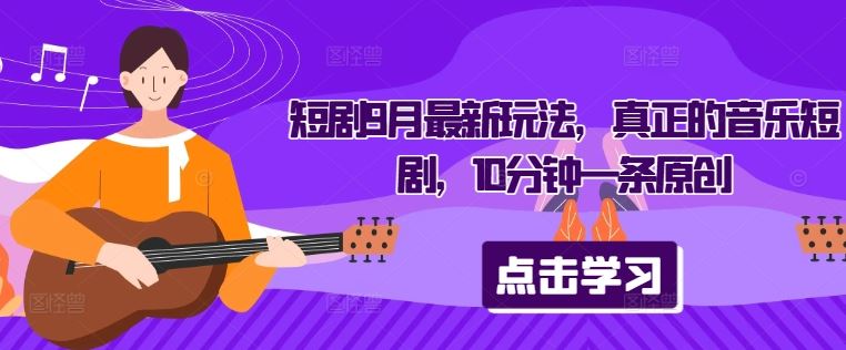 音乐短剧最新玩法，10分钟快速创作原创内容-无双副业