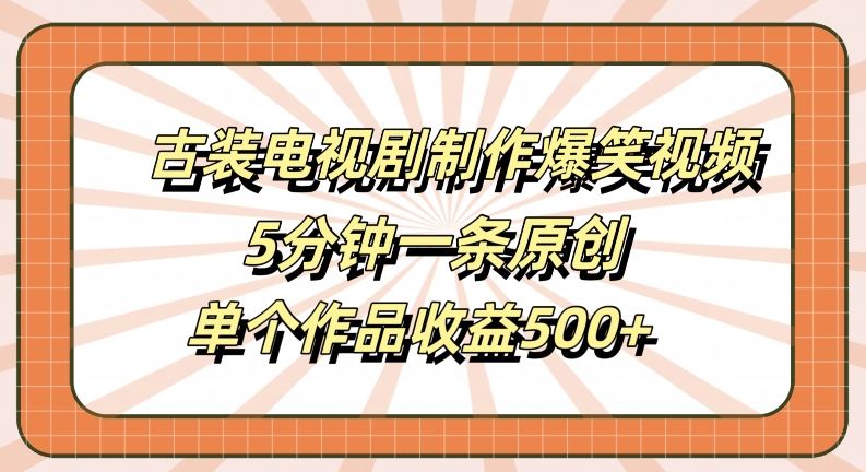 古装电视剧搞笑视频制作，轻松收益500+-无双副业