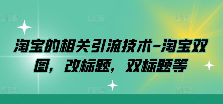 淘宝引流技术：双图、改标题与双标题策略详解-无双副业