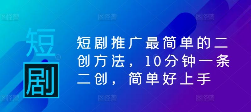 短剧推广二创剪辑技巧，10分钟快速上手-无双副业