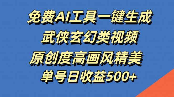 免费AI工具生成武侠玄幻视频，原创度高画风精美，单号日收益揭秘-无双副业