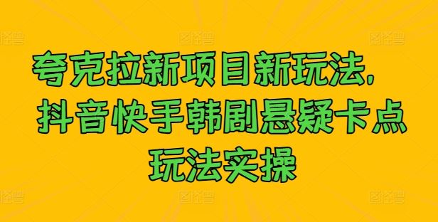 抖音快手韩剧悬疑卡点玩法实操指南-无双副业