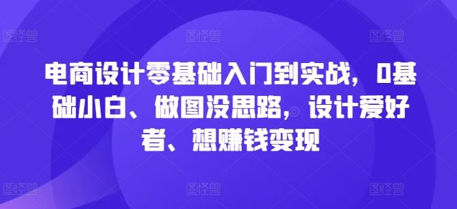 电商设计从入门到实战，零基础快速掌握设计技巧-无双副业