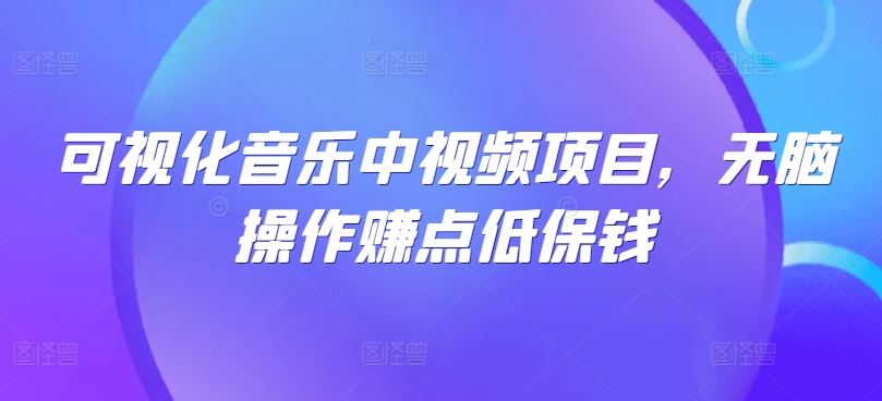 可视化音乐视频项目：轻松操作赚取稳定收益-无双副业
