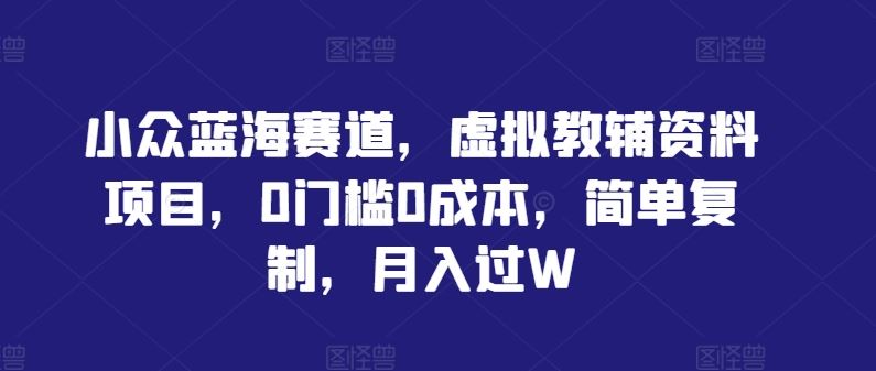 虚拟教辅资料项目：0门槛0成本，月入过万新机遇-无双副业