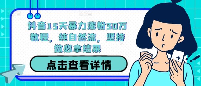 抖音15天自然流涨粉30万实战教程-无双副业