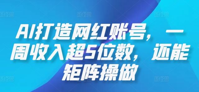 AI技术打造网红矩阵账号，实现高收益运营-无双副业
