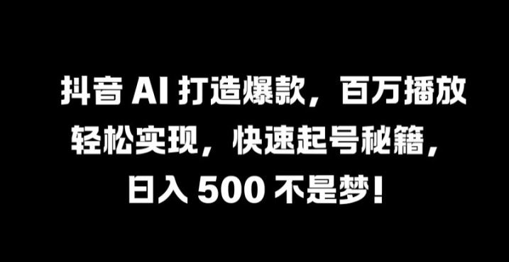 抖音AI快速打造爆款视频，百万播放轻松实现-无双副业