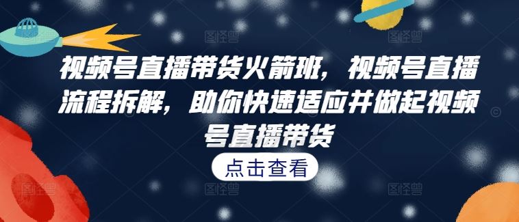 视频号直播带货全流程拆解与实战技巧-无双副业