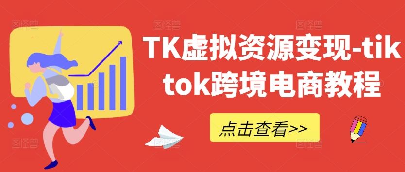 TikTok虚拟资源变现与跨境电商教程-无双副业