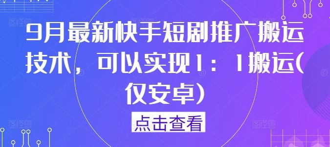 快手短剧推广搬运技术，安卓手机轻松实现1:1搬运-无双副业