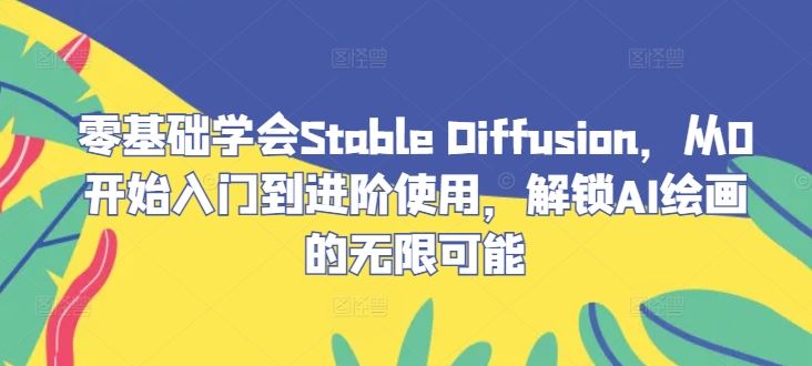 从零掌握Stable Diffusion，解锁AI绘画的无限潜力-无双副业