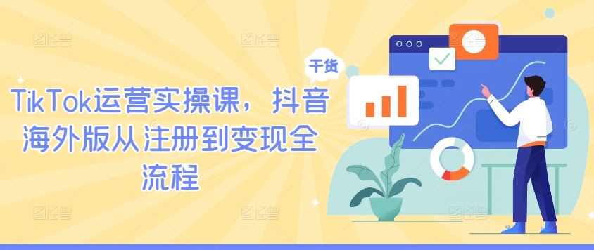 TikTok从注册到变现全流程运营指南-无双副业