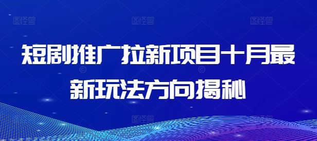 短剧推广拉新项目最新玩法全解析-无双副业
