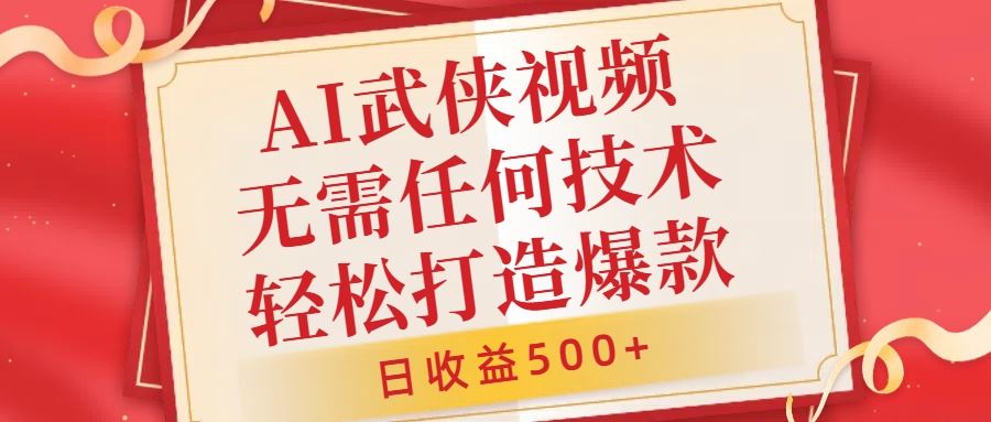 AI武侠视频制作教程，轻松打造爆款，日收益500+-无双副业