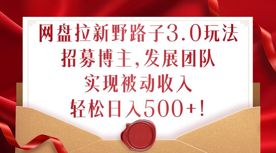 网盘拉新3.0玩法：招募博主发展团队实现被动收入-无双副业