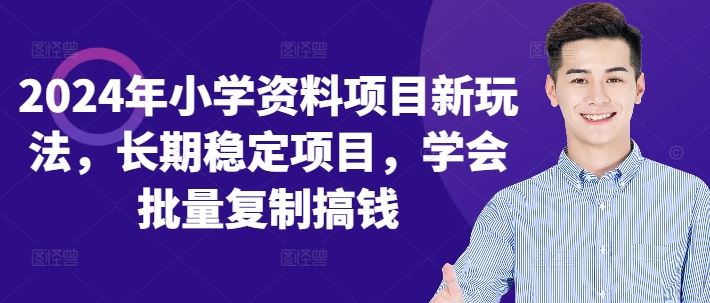 2024年小学资料项目新玩法，长期稳定赚钱方法-无双副业