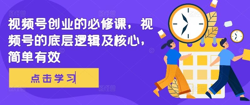 视频号创业必修课：底层逻辑与核心方法-无双副业