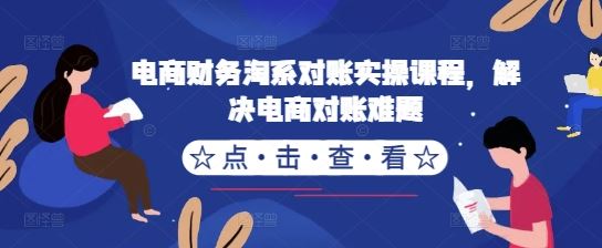 电商财务淘系对账实操课程，轻松解决对账难题-无双副业
