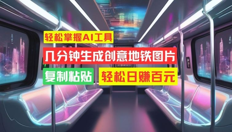 AI工具快速生成创意地铁图片，轻松实现日赚百元-无双副业