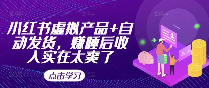 小红书虚拟产品自动发货实现睡后收入-无双副业