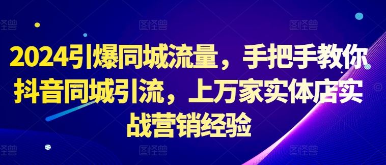 2024抖音同城引流实战指南，助力实体店营销增长-无双副业